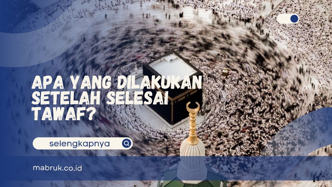 Apa yang Dilakukan Setelah Selesai Tawaf